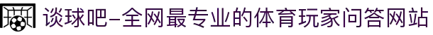 谈球吧-全网最专业的体育玩家问答网站